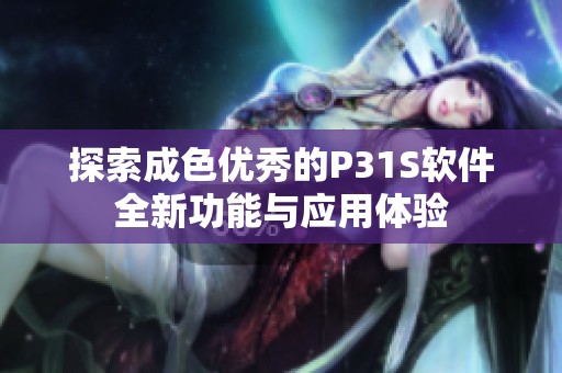 探索成色優(yōu)秀的P31S軟件全新功能與應(yīng)用體驗(yàn)