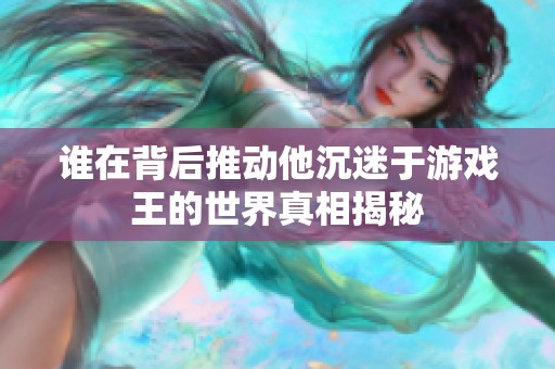 誰(shuí)在背后推動(dòng)他沉迷于游戲王的世界真相揭秘