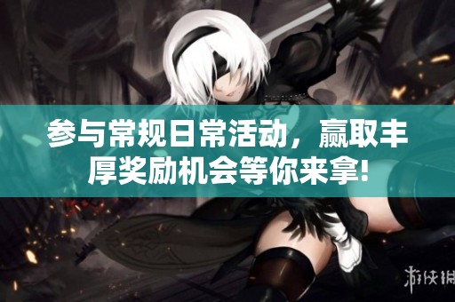 參與常規(guī)日?；顒?dòng)，贏取豐厚獎(jiǎng)勵(lì)機(jī)會(huì)等你來拿!