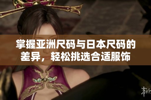 掌握亞洲尺碼與日本尺碼的差異，輕松挑選合適服飾