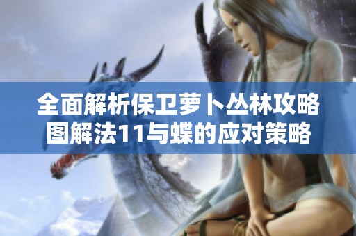 全面解析保衛(wèi)蘿卜叢林攻略圖解法11與蝶的應(yīng)對(duì)策略