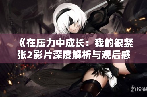 《在壓力中成長(zhǎng)：我的很緊張2影片深度解析與觀后感》