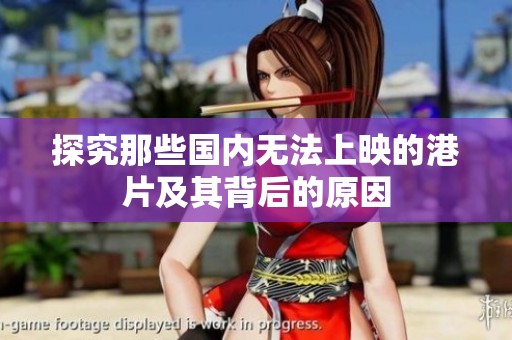 探究那些國內(nèi)無法上映的港片及其背后的原因