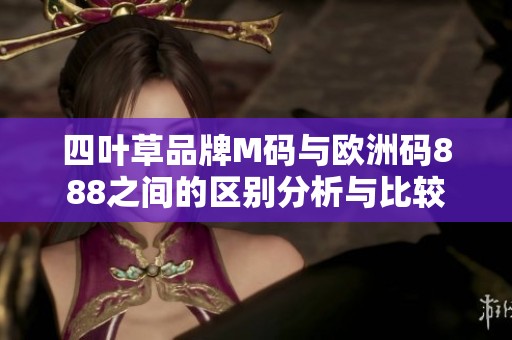 四葉草品牌M碼與歐洲碼888之間的區(qū)別分析與比較