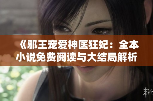 《邪王寵愛神醫(yī)狂妃：全本小說免費(fèi)閱讀與大結(jié)局解析》