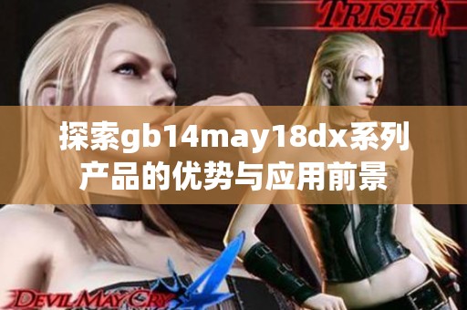 探索gb14may18dx系列產(chǎn)品的優(yōu)勢與應用前景