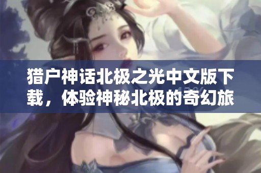 獵戶神話北極之光中文版下載，體驗神秘北極的奇幻旅程