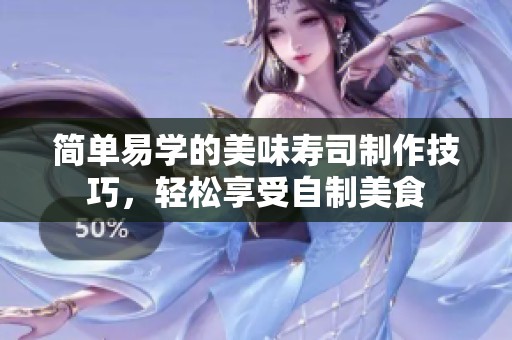 簡單易學的美味壽司制作技巧，輕松享受自制美食