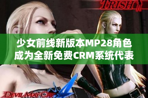 少女前線新版本MP28角色成為全新免費CRM系統(tǒng)代表