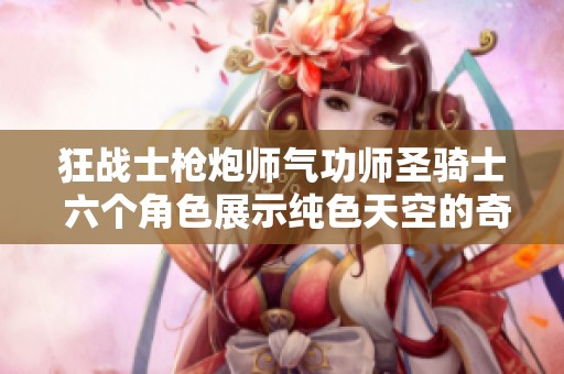 狂戰(zhàn)士槍炮師氣功師圣騎士 六個(gè)角色展示純色天空的奇妙旅程