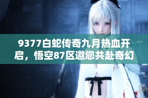 9377白蛇傳奇九月熱血開啟，悟空87區(qū)邀您共赴奇幻之旅