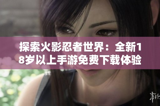 探索火影忍者世界：全新18歲以上手游免費(fèi)下載體驗(yàn)