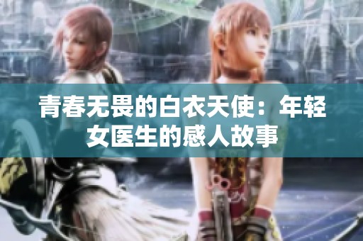 青春無畏的白衣天使：年輕女醫(yī)生的感人故事