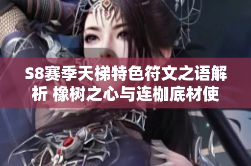 S8賽季天梯特色符文之語(yǔ)解析 橡樹(shù)之心與連枷底材使用指南