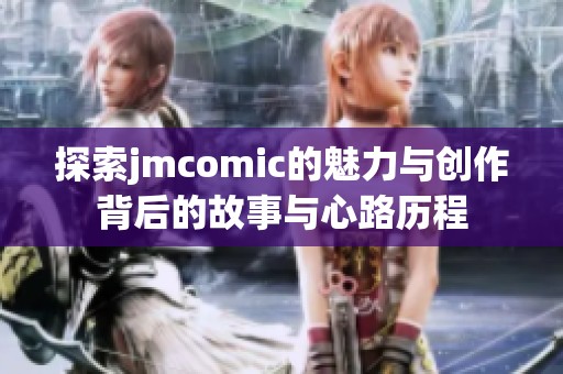 探索jmcomic的魅力與創(chuàng)作背后的故事與心路歷程 探索jmcomic的魅力與創(chuàng)作背后的故事與心路歷程