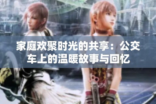 家庭歡聚時光的共享：公交車上的溫暖故事與回憶