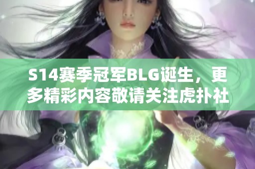 S14賽季冠軍BLG誕生，更多精彩內(nèi)容敬請關(guān)注虎撲社區(qū)討論