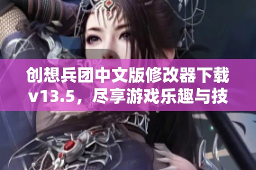 創(chuàng)想兵團中文版修改器下載v13.5，盡享游戲樂趣與技巧提升