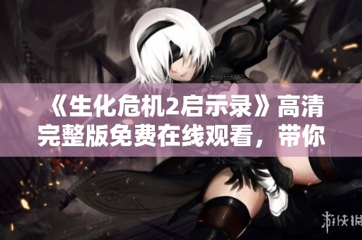 《生化危機(jī)2啟示錄》高清完整版免費(fèi)在線觀看，帶你探索恐怖新境界