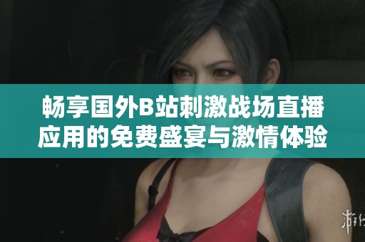 暢享國(guó)外B站刺激戰(zhàn)場(chǎng)直播應(yīng)用的免費(fèi)盛宴與激情體驗(yàn)