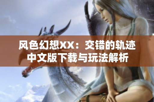 風(fēng)色幻想XX：交錯(cuò)的軌跡中文版下載與玩法解析