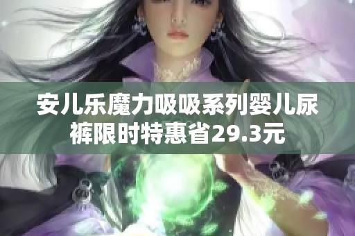 安兒樂魔力吸吸系列嬰兒尿褲限時(shí)特惠省29.3元