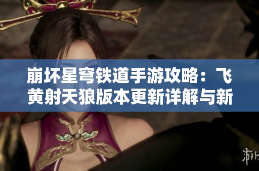 崩壞星穹鐵道手游攻略：飛黃射天狼版本更新詳解與新玩法介紹