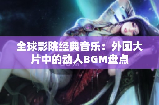 全球影院經(jīng)典音樂(lè)：外國(guó)大片中的動(dòng)人BGM盤點(diǎn)