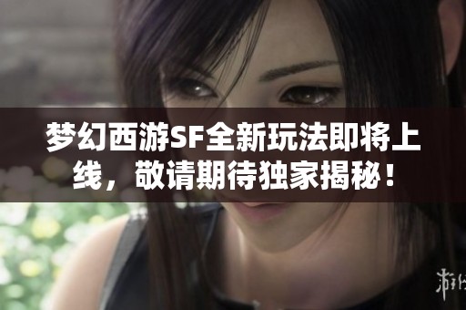 夢幻西游SF全新玩法即將上線，敬請期待獨家揭秘！
