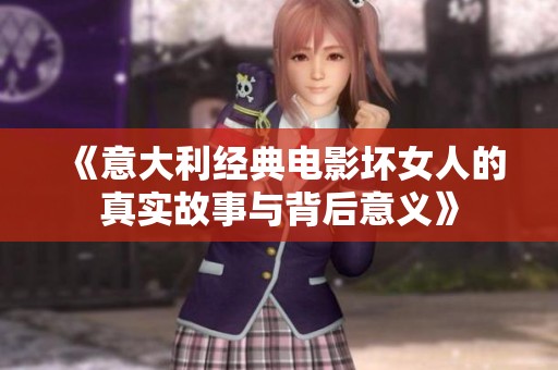 《意大利經(jīng)典電影壞女人的真實(shí)故事與背后意義》