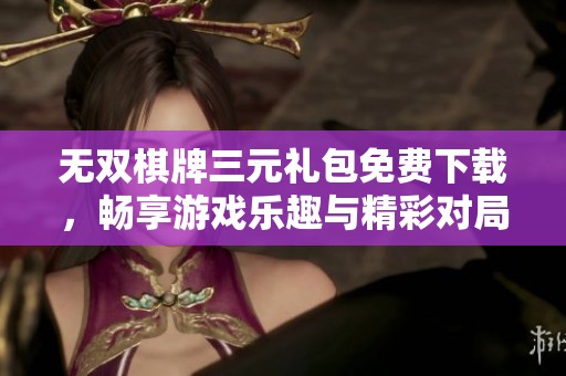 無(wú)雙棋牌三元禮包免費(fèi)下載，暢享游戲樂(lè)趣與精彩對(duì)局