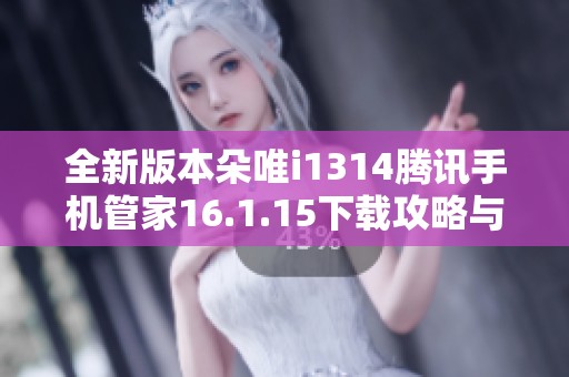 全新版本朵唯i1314騰訊手機(jī)管家16.1.15下載攻略與功能解析