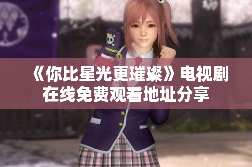 《你比星光更璀璨》電視劇在線(xiàn)免費(fèi)觀看地址分享