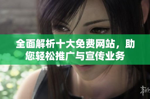全面解析十大免費網(wǎng)站，助您輕松推廣與宣傳業(yè)務(wù)