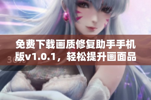 免費(fèi)下載畫質(zhì)修復(fù)助手手機(jī)版v1.0.1，輕松提升畫面品質(zhì)