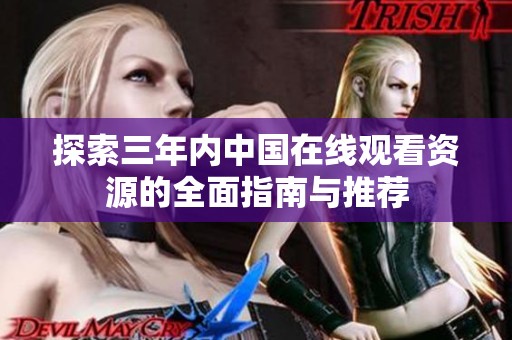 探索三年內(nèi)中國在線觀看資源的全面指南與推薦