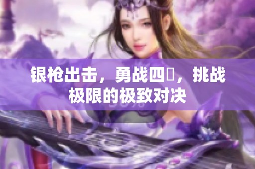銀槍出擊，勇戰(zhàn)四毌，挑戰(zhàn)極限的極致對決