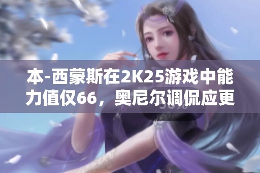 本-西蒙斯在2K25游戲中能力值僅66，奧尼爾調(diào)侃應(yīng)更低