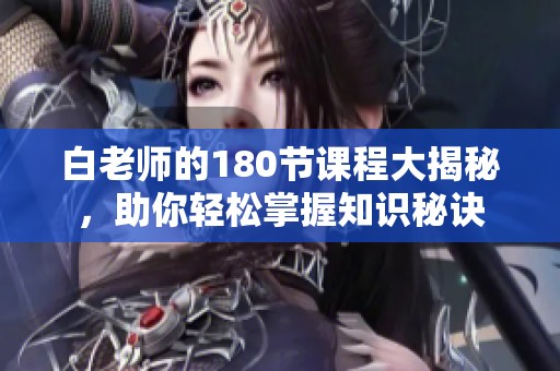 白老師的180節(jié)課程大揭秘，助你輕松掌握知識秘訣