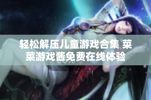 輕松解壓兒童游戲合集 菜菜游戲醬免費(fèi)在線體驗(yàn)