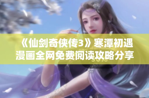 《仙劍奇?zhèn)b傳3》寒潭初遇漫畫全網(wǎng)免費閱讀攻略分享