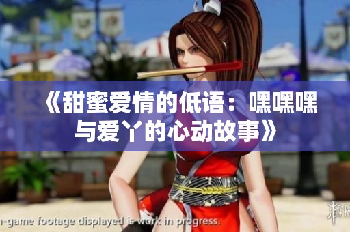 《甜蜜愛情的低語：嘿嘿嘿與愛丫的心動故事》