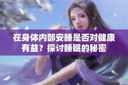 在身體內(nèi)部安睡是否對(duì)健康有益？探討睡眠的秘密