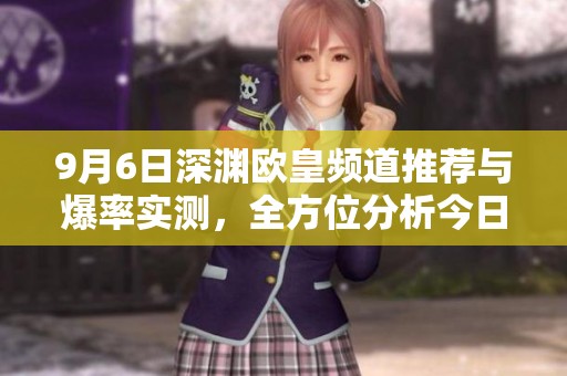 9月6日深淵歐皇頻道推薦與爆率實(shí)測(cè)，全方位分析今日深淵情況