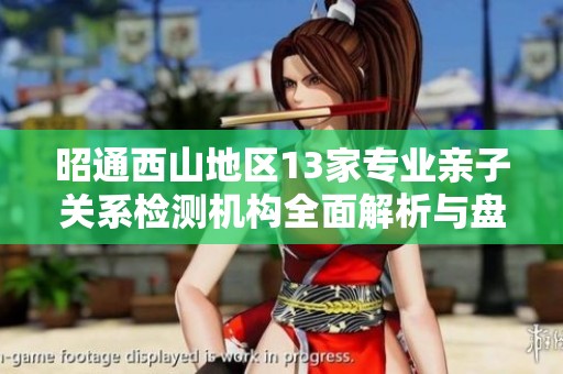 昭通西山地區(qū)13家專業(yè)親子關(guān)系檢測機(jī)構(gòu)全面解析與盤點(diǎn)