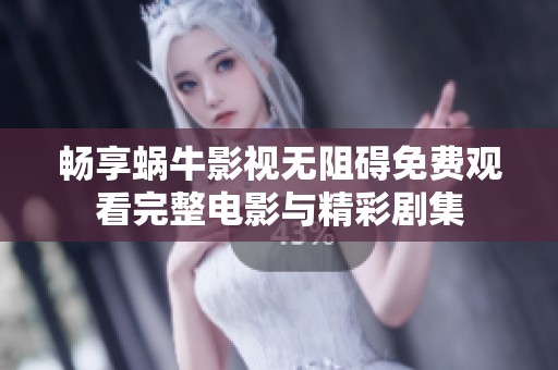 暢享蝸牛影視無(wú)阻礙免費(fèi)觀看完整電影與精彩劇集