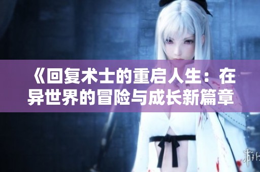 《回復(fù)術(shù)士的重啟人生：在異世界的冒險(xiǎn)與成長(zhǎng)新篇章》