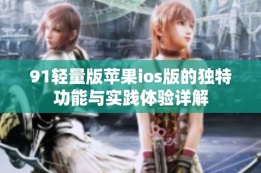 91輕量版蘋果ios版的獨(dú)特功能與實(shí)踐體驗(yàn)詳解