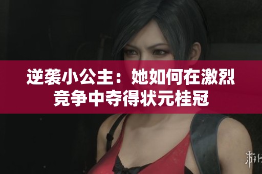 逆襲小公主：她如何在激烈競爭中奪得狀元桂冠