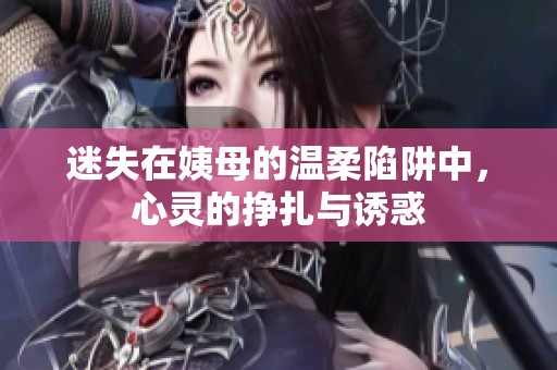 迷失在姨母的溫柔陷阱中，心靈的掙扎與誘惑
